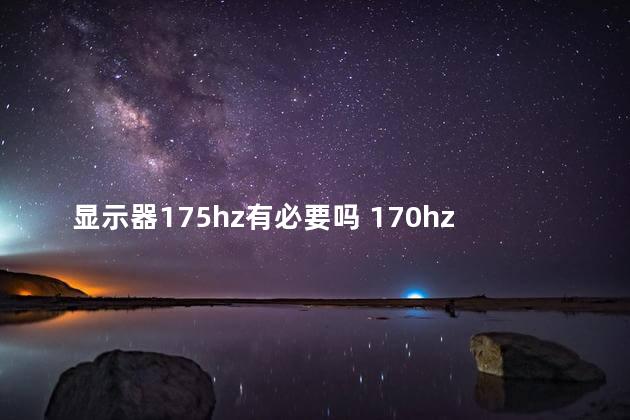 显示器175hz有必要吗 170hz和144hz显示器